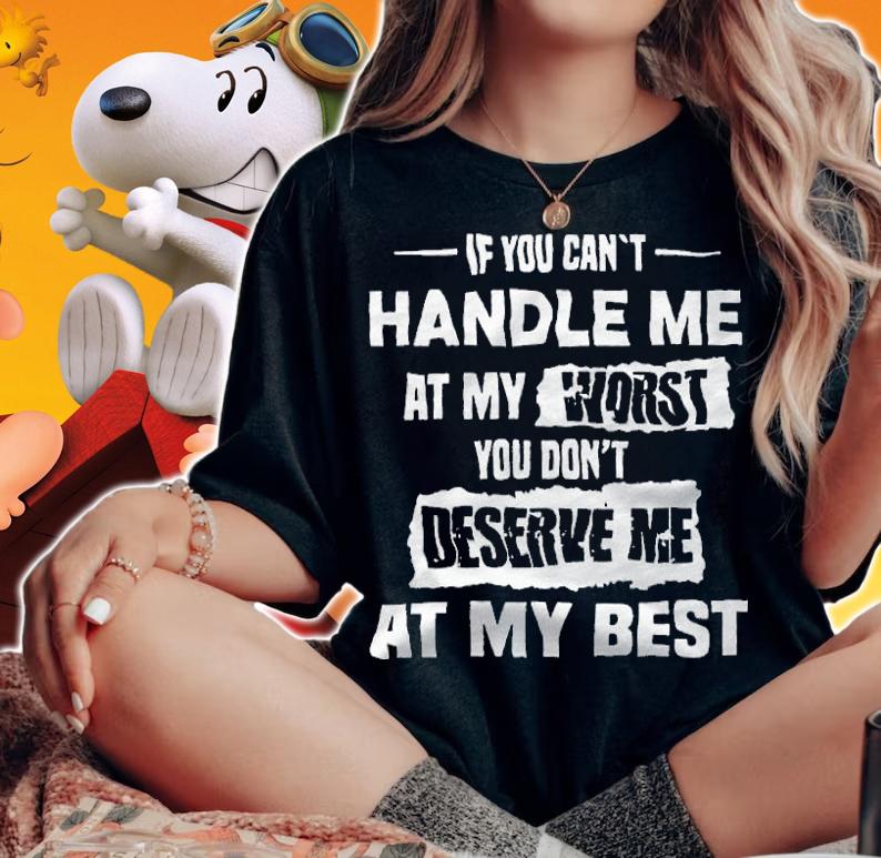 If You can't handle me at my worst You don't deserve me at my best T-shirt t-shirt woman shirt
