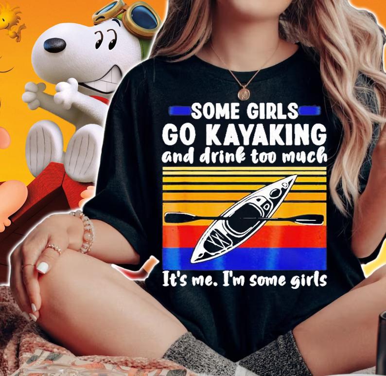 Some Girls Go Kayaking And Drink Too Much Vintage Kayak Gift T-Shirt t-shirt