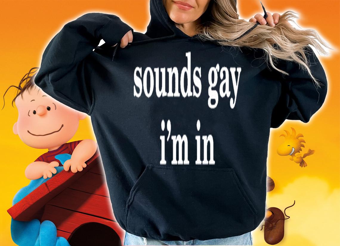 Sounds Gay Im In T-Shirt t-shirt hoodie