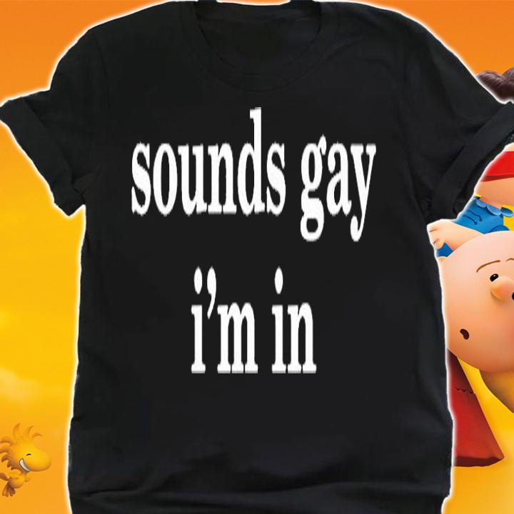 Sounds Gay Im In T-Shirt t-shirt shirt
