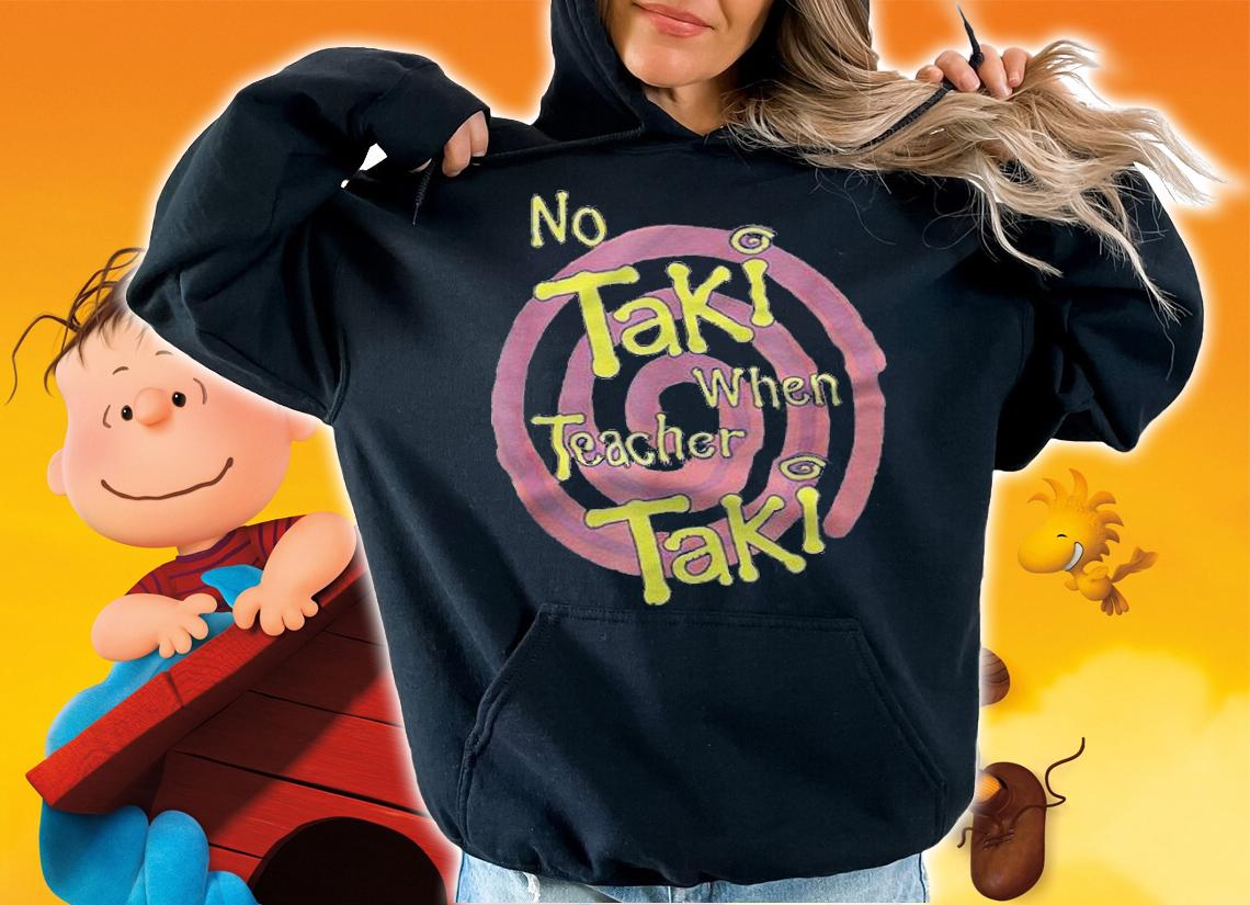 No Taki when Teacher Taki education T-shirt t-shirt hoodie