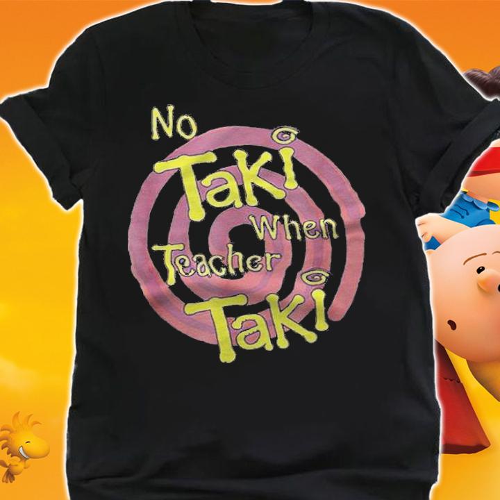 No Taki when Teacher Taki education T-shirt t-shirt shirt