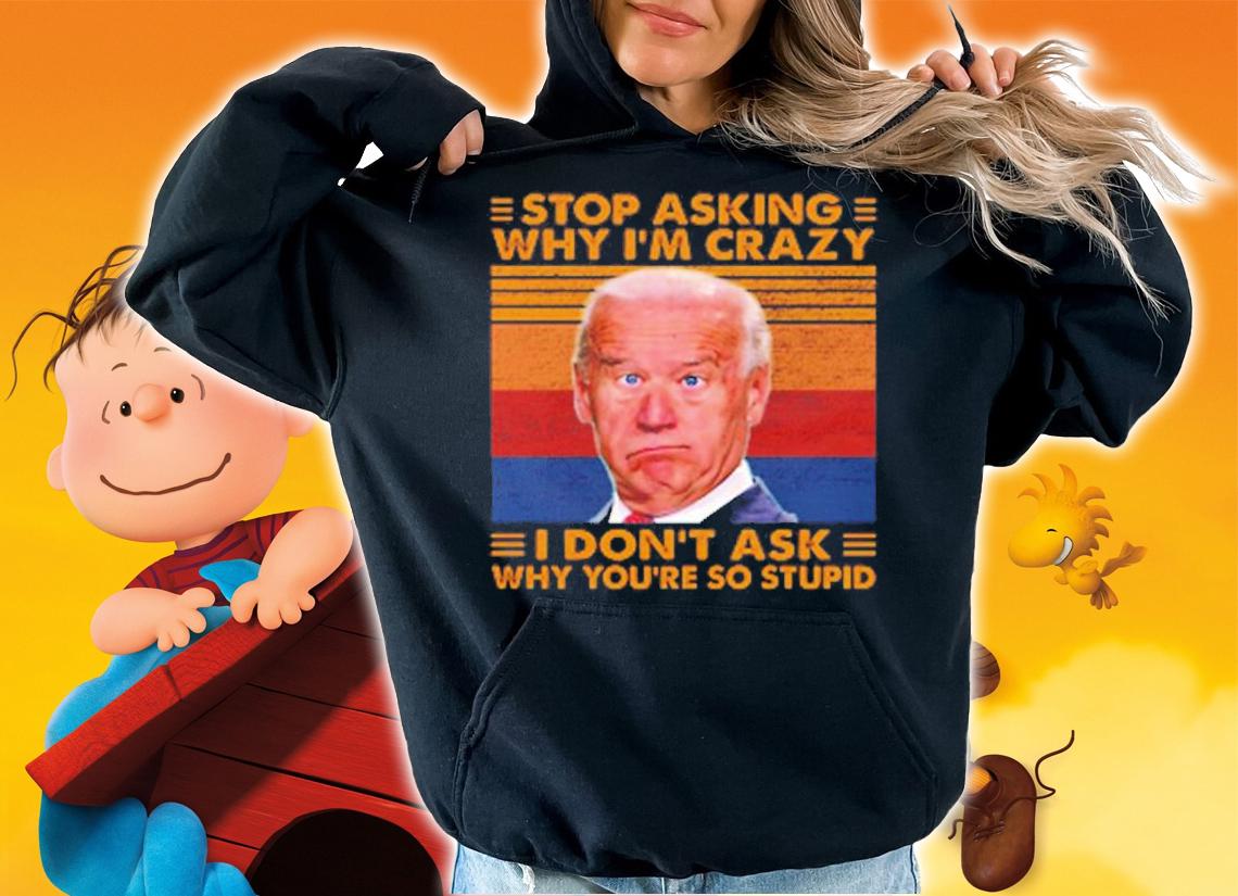 Stop Asking Why I'm Crazy I Don't Ask Why You're So Stupid T-Shirt t-shirt hoodie