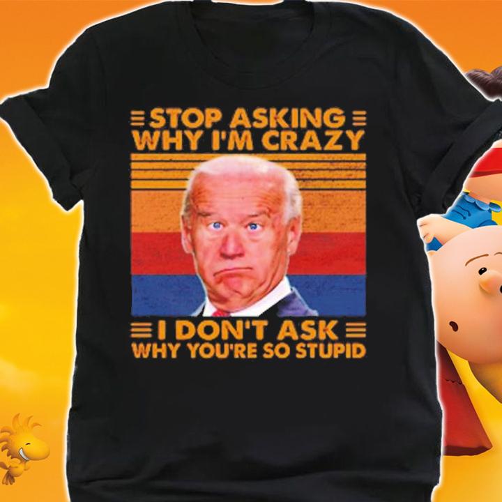 Stop Asking Why I'm Crazy I Don't Ask Why You're So Stupid T-Shirt t-shirt shirt