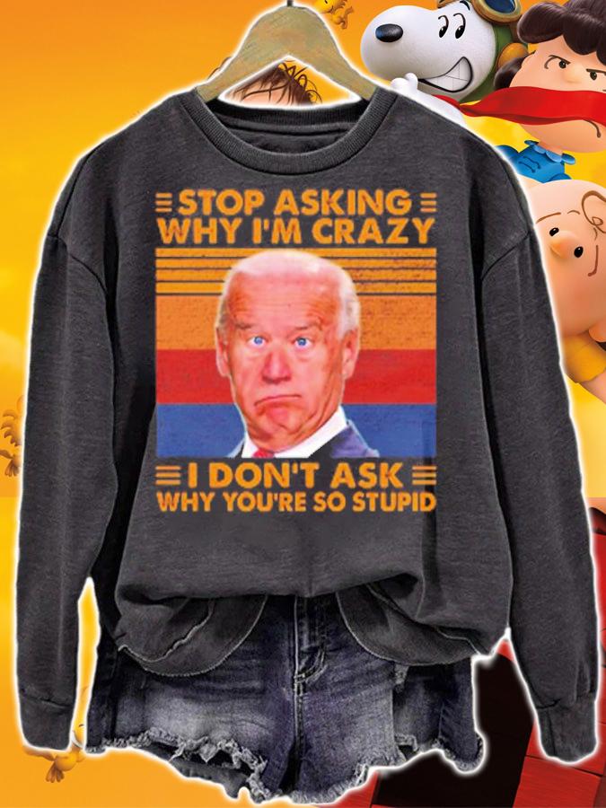 Stop Asking Why I'm Crazy I Don't Ask Why You're So Stupid T-Shirt t-shirt sweatshirt