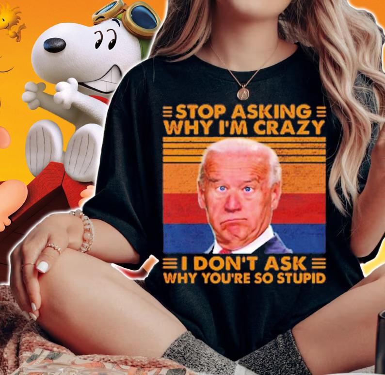 Stop Asking Why I'm Crazy I Don't Ask Why You're So Stupid T-Shirt t-shirt woman shirt