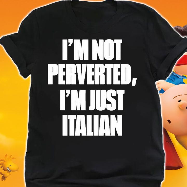 Im Not Perverted Im Just Italian T-Shirt t-shirt shirt