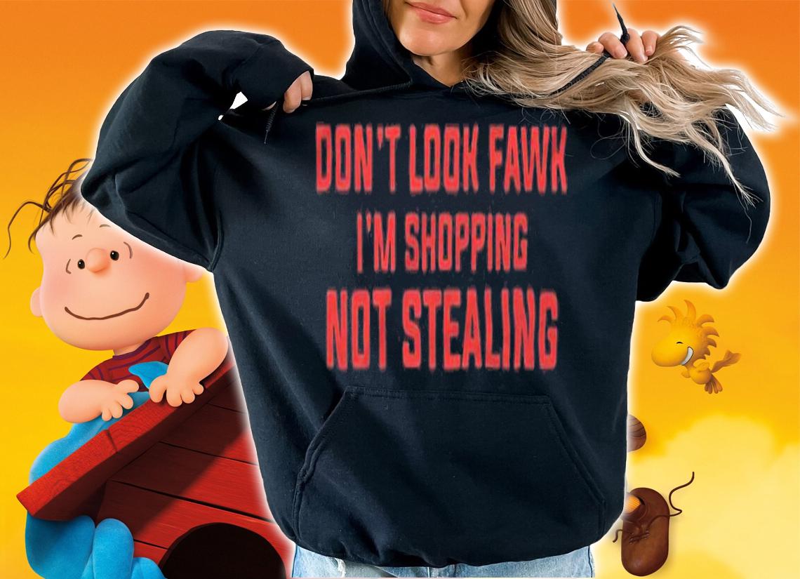 Don't look Fawk I'm shopping not stealing T-shirt t-shirt hoodie