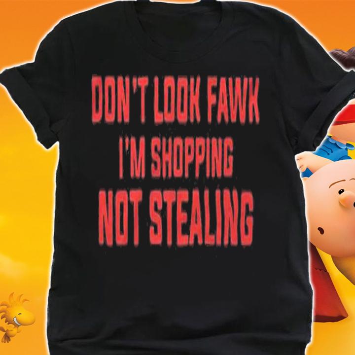 Don't look Fawk I'm shopping not stealing T-shirt t-shirt shirt