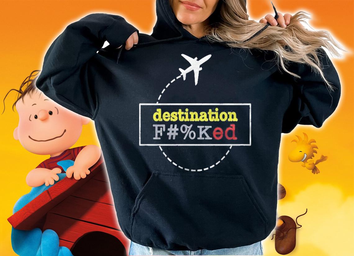 Destination Fucked F Ked Gift For Fans For Men And Women Classic shirt hoodie