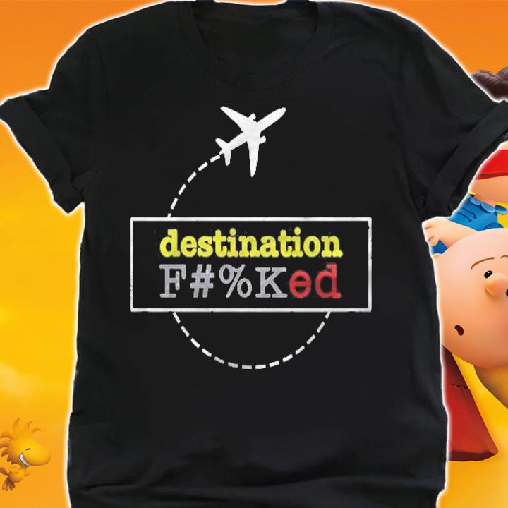 Destination Fucked F Ked Gift For Fans For Men And Women Classic shirt shirt