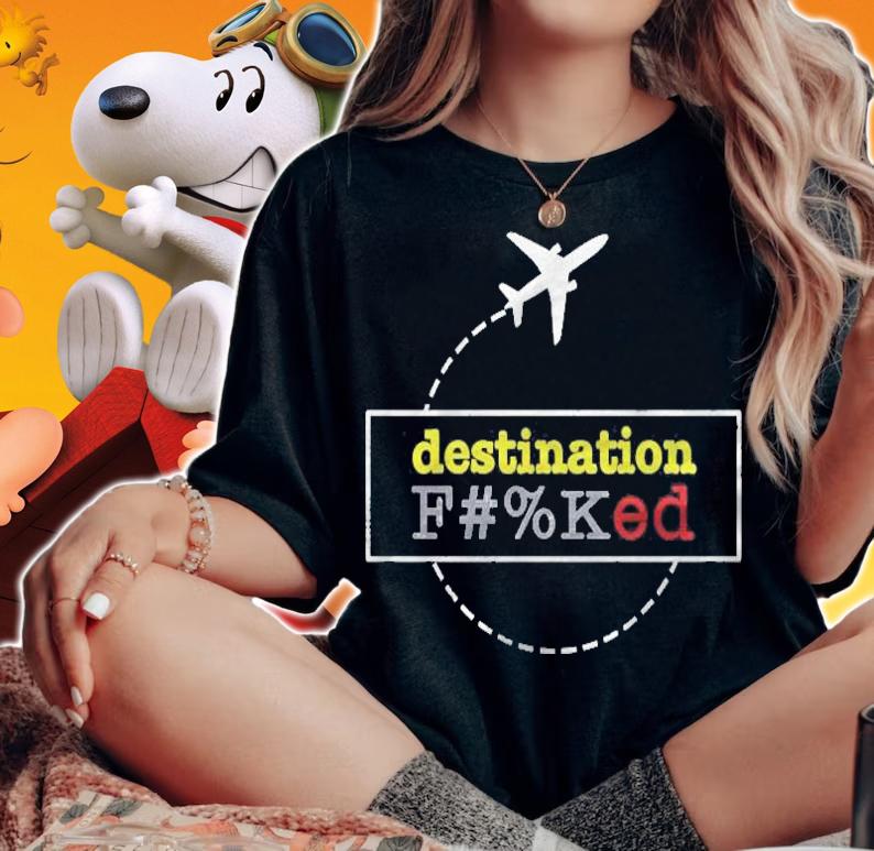 Destination Fucked F Ked Gift For Fans For Men And Women Classic shirt woman shirt