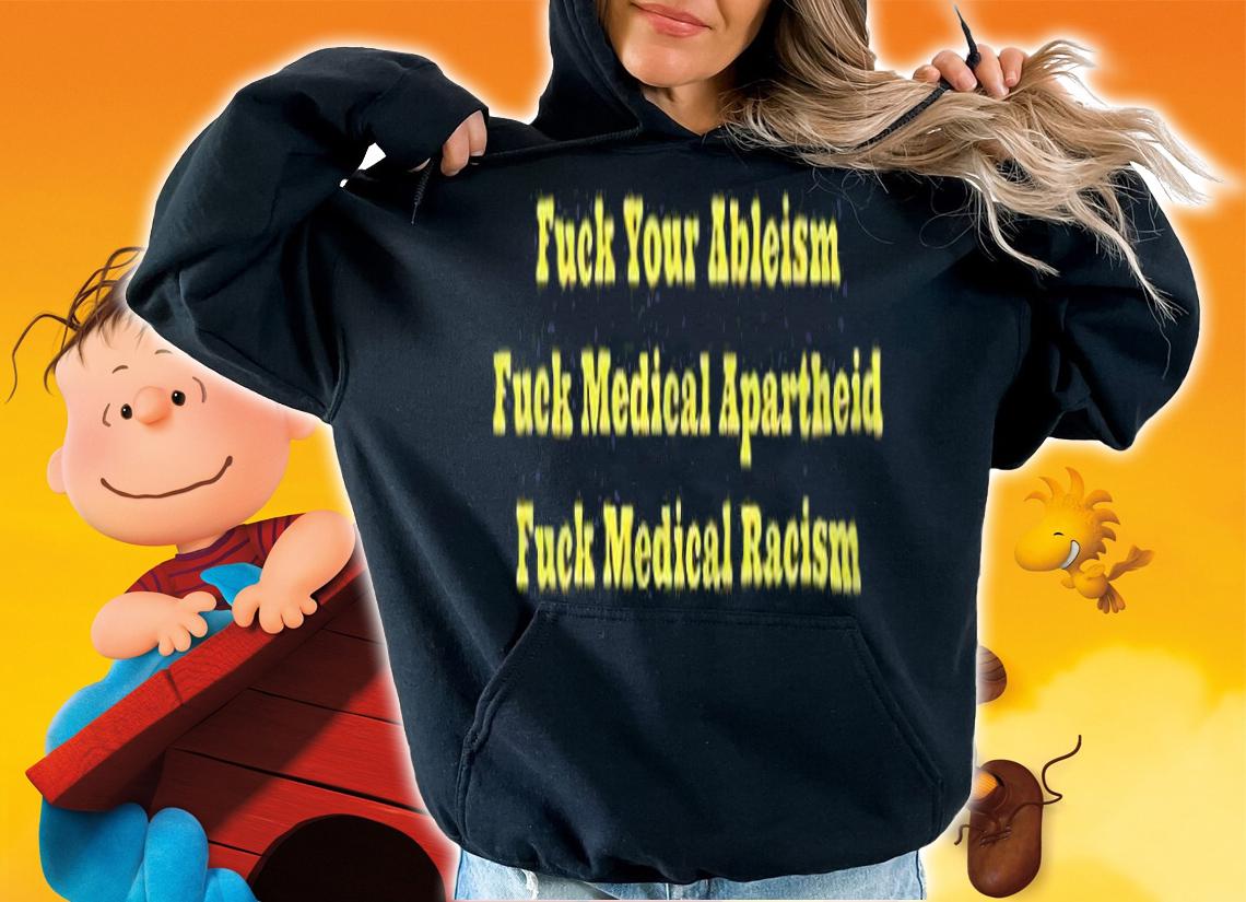Fuck your ableism fuck medical apartheid fuck medical racism T-shirt hoodie