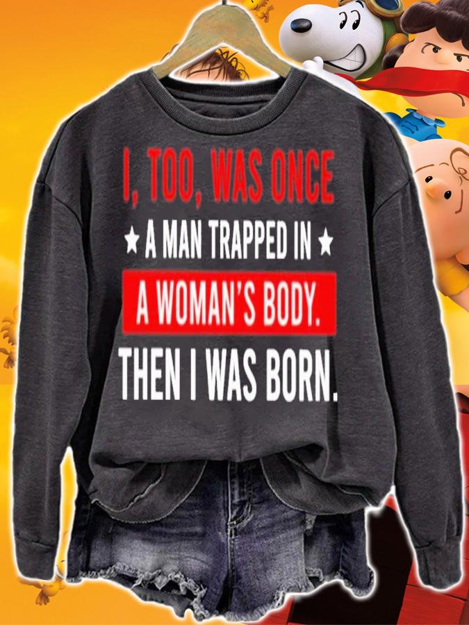 I Too Was One A Man Trapped In A Woman's Body Then I Was Born Shirt sweatshirt