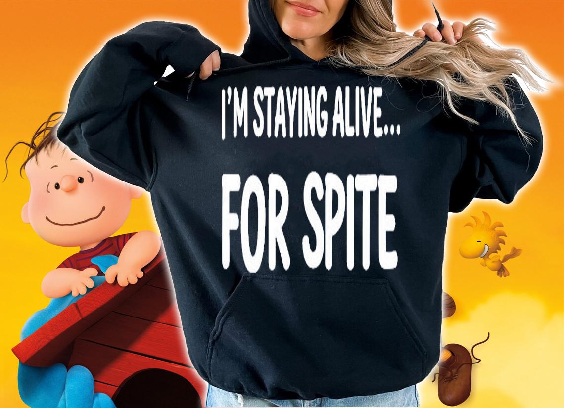 Im Staying Alive For Spite T-Shirt hoodie