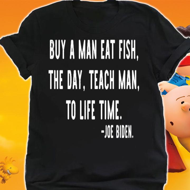 Joe Biden Buy A Man Eat Fish The Day Teach Man To Life Time T-Shirt