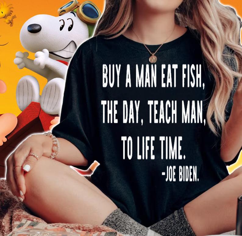 Joe Biden Buy A Man Eat Fish The Day Teach Man To Life Time T-Shirt