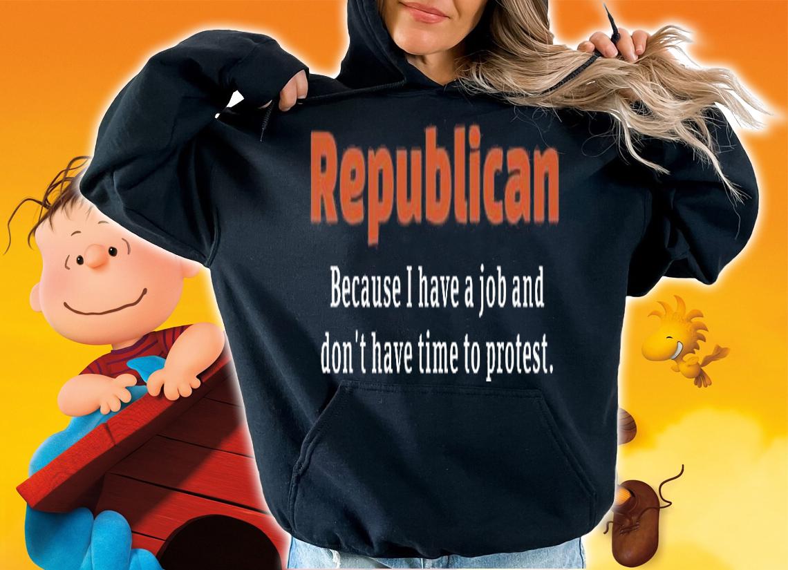 Nice Republican Because I Have A Job And Don't have Time To Protest T-Shirt