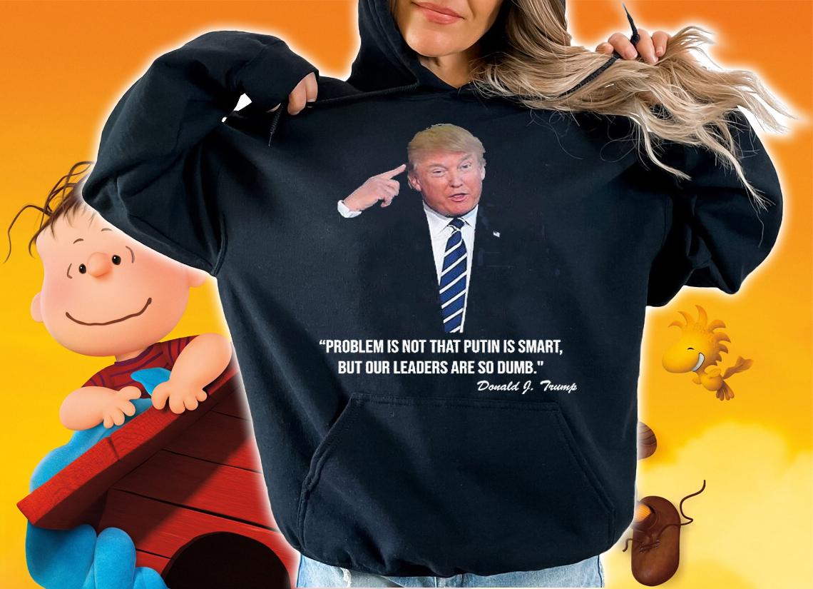 Problem Not That Putin Smart But Our Leaders Are So Dumb Funny Donald Trump Quote T-Shirt