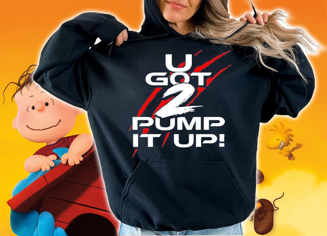 U Got 2 Pump It Up shirt