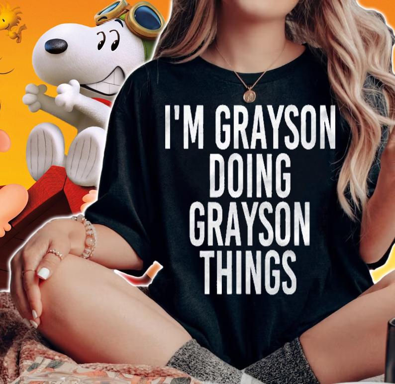 Im Grayson Doing Grayson Things Funny Birthday Gift Idea Shirt woman shirt