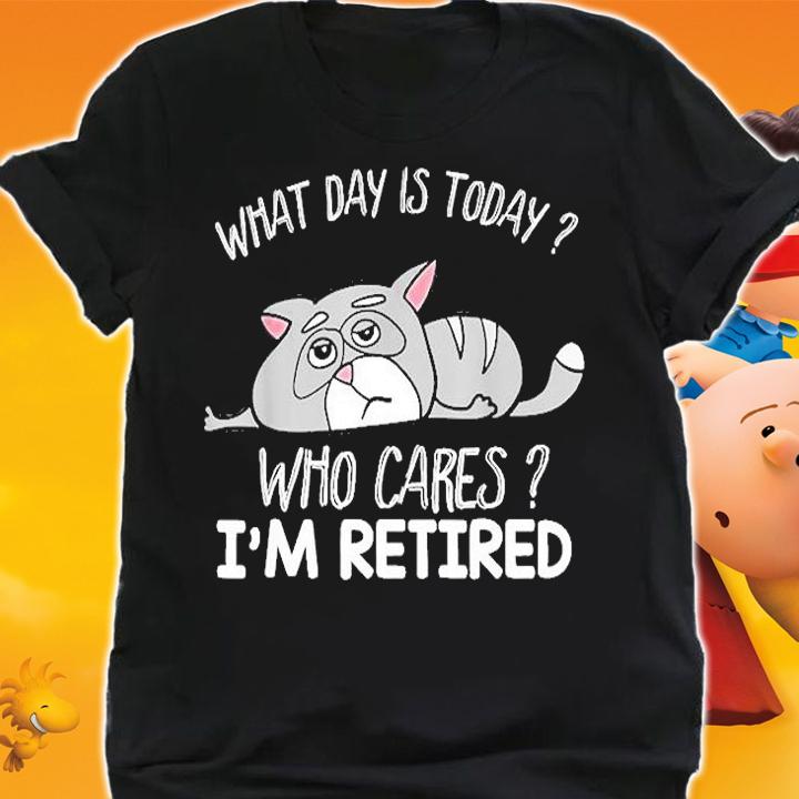 What Day Is Today Who Cares Im Retired T-Shirt shirt