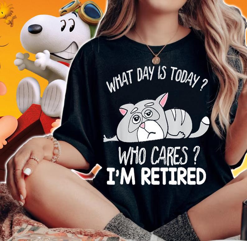 What Day Is Today Who Cares Im Retired T-Shirt woman shirt