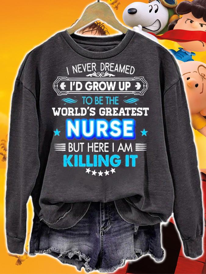 I Never Dreamed Id Grow Up To Be The World Greatest Nurse But Here I Am Killing It T-Shirt sweatshirt