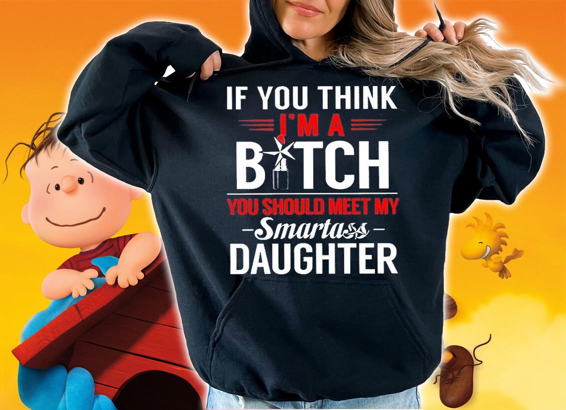 If You Think I'm A Bitch You Should Meet My Smartass Daughter T-Shirt