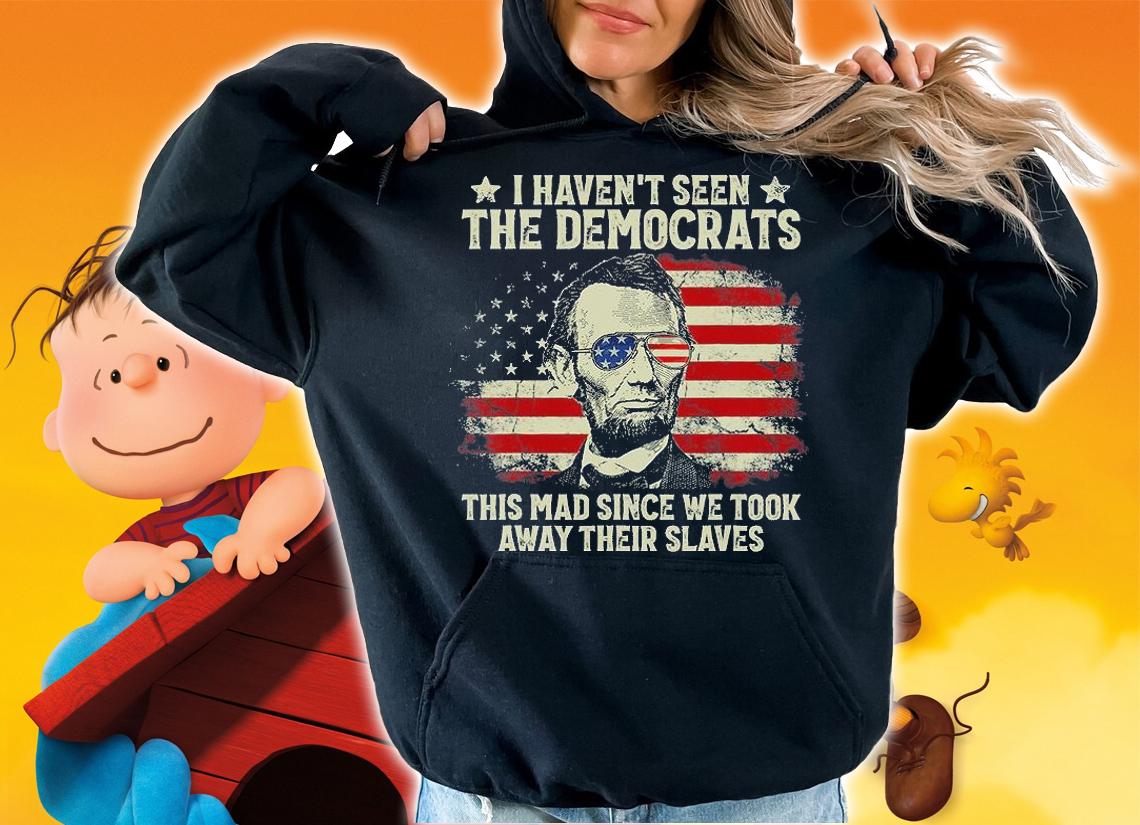 I Haven't Seen The Democrats This Mad Since We Took Away Their Slaves US Flag T-Shirt hoodie