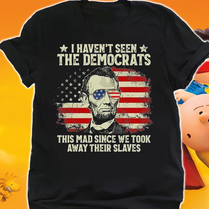 I Haven't Seen The Democrats This Mad Since We Took Away Their Slaves US Flag T-Shirt shirt