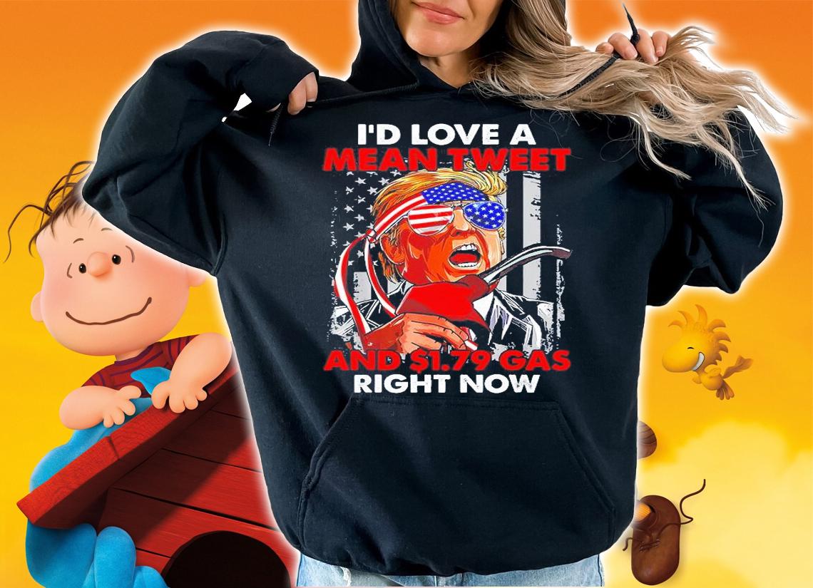 Id Love A Mean Tweet 1.79 Gas Right Now USA Flag Pro Trump T-Shirt hoodie