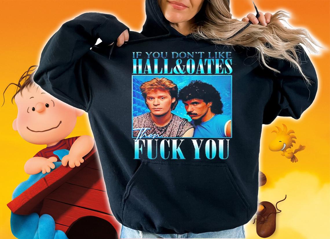 If You Dont Like Hall And Oates Then Fuck You T-Shirt hoodie