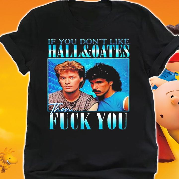 If You Dont Like Hall And Oates Then Fuck You T-Shirt shirt