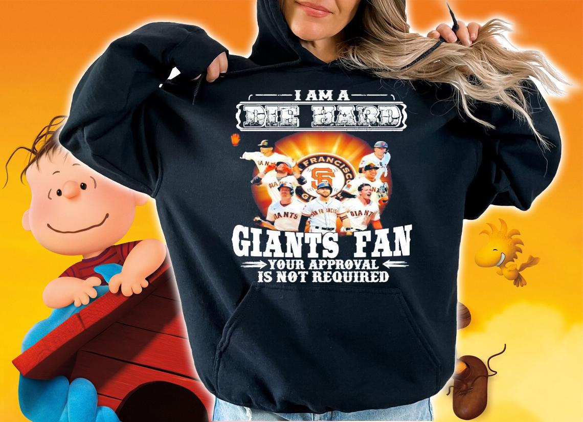 I am a Die Hard Giants Fan your appoval is not required shirt hoodie