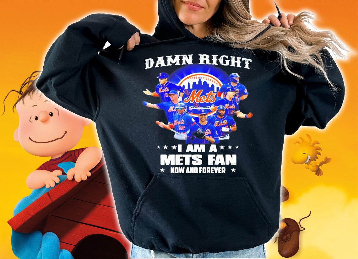 Damn right I am a New York Mets fan now and forever t-shirt hoodie