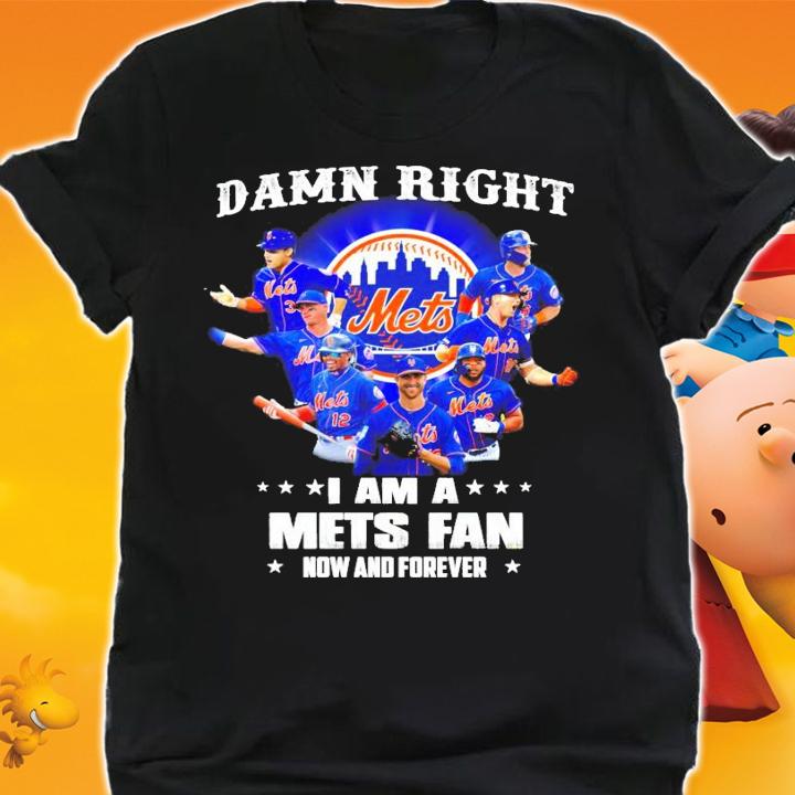 Damn right I am a New York Mets fan now and forever t-shirt shirt