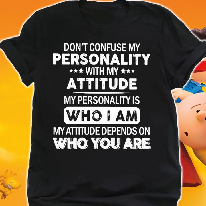 Don't confuse my personality with my attitude my personality is who I am shirt shirt