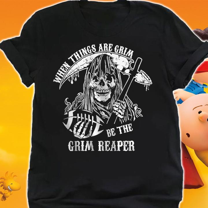 When Things Are Grim Be The Reaper T-Shirt shirt