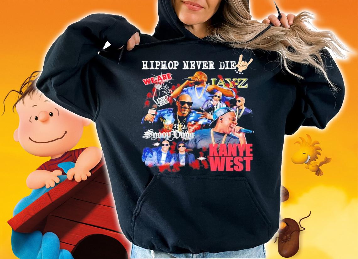 Hiphop never die we are Jay Z Snoop Dogg Kanye West shirt hoodie