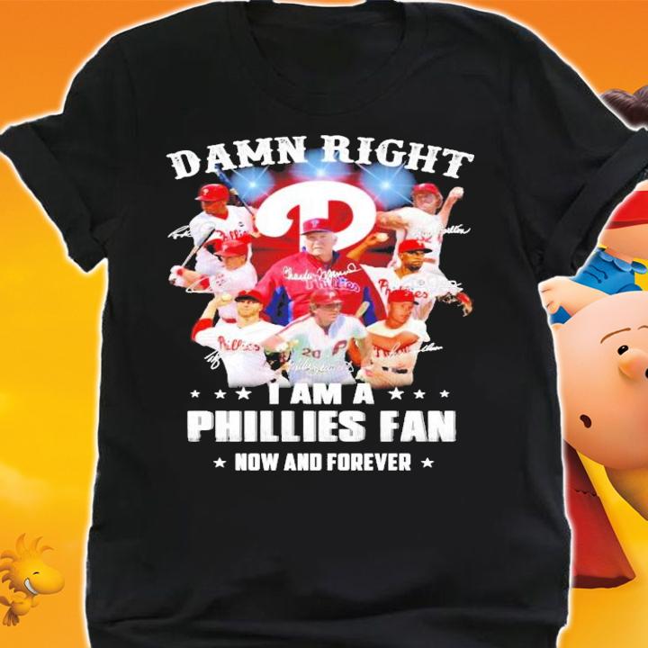Damn right I am a Philadelphia Phillies fan now and forever signatures shirt shirt