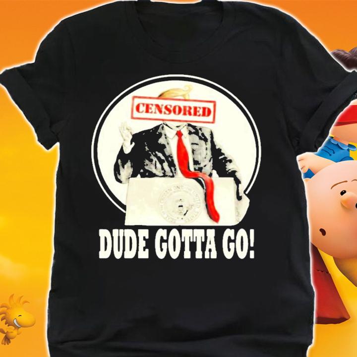 Donald Trump censored dude gotta go shirt shirt