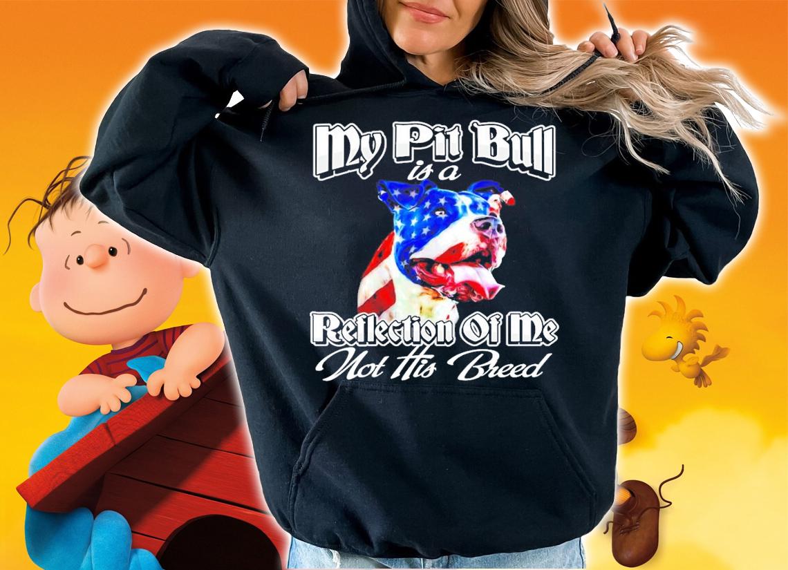 My Pit Bull is a reflection of me not his breed shirt hoodie