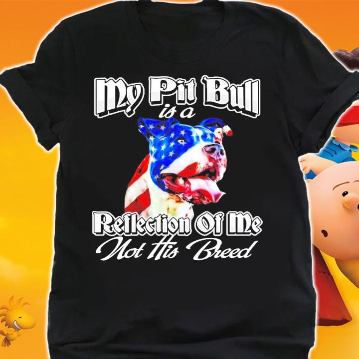My Pit Bull is a reflection of me not his breed shirt shirt