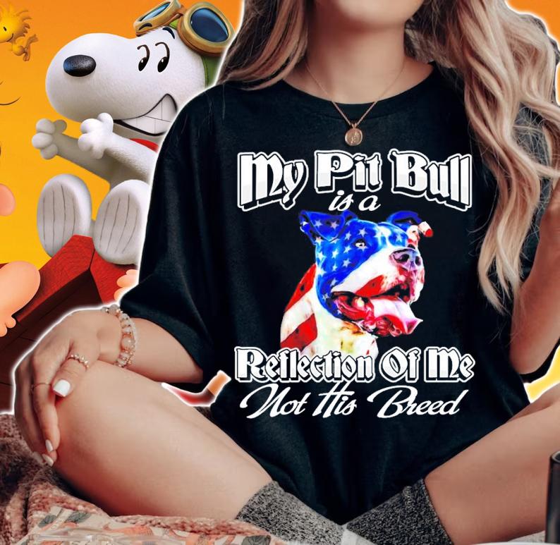 My Pit Bull is a reflection of me not his breed shirt woman shirt