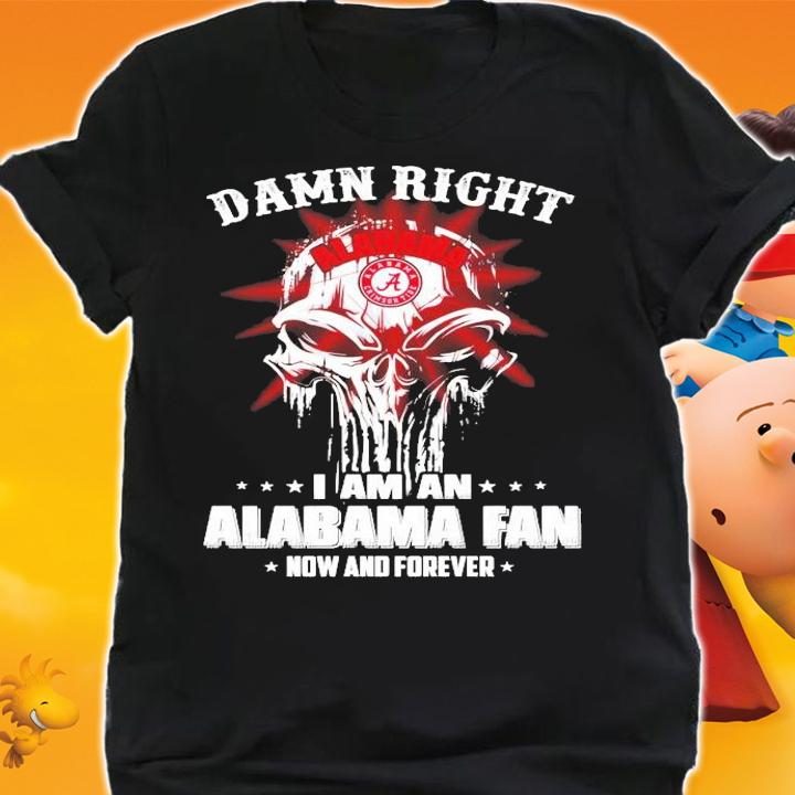 Skull damn right I am Alabama fan now and forever shirt shirt
