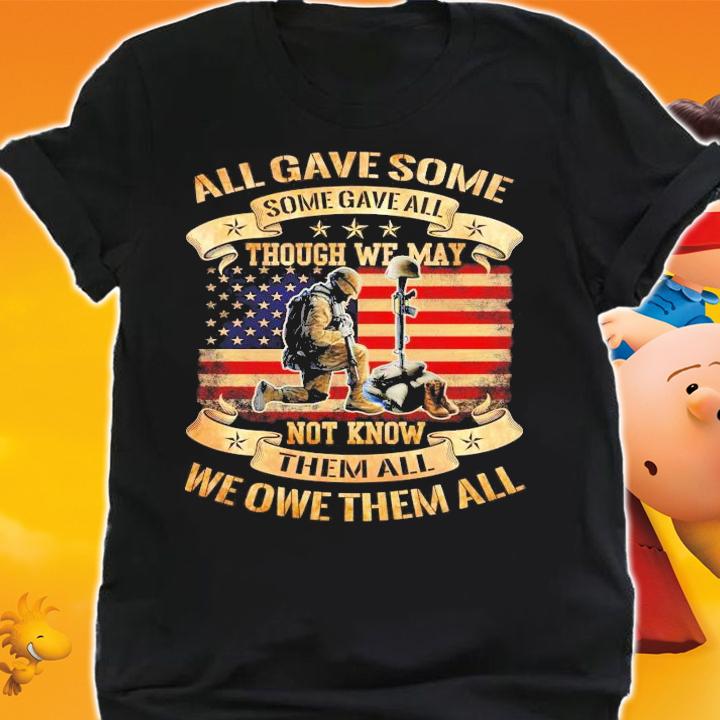 All gave some some gave all though we may not know them all we owe them all shirt shirt