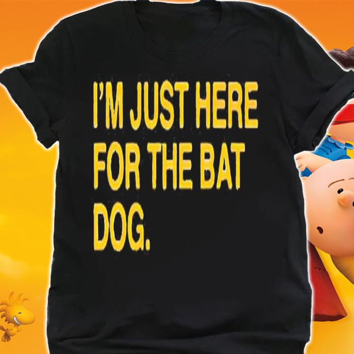 I'm just here for the bat dog shirt shirt