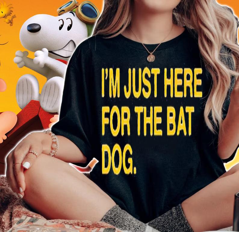 I'm just here for the bat dog shirt woman shirt