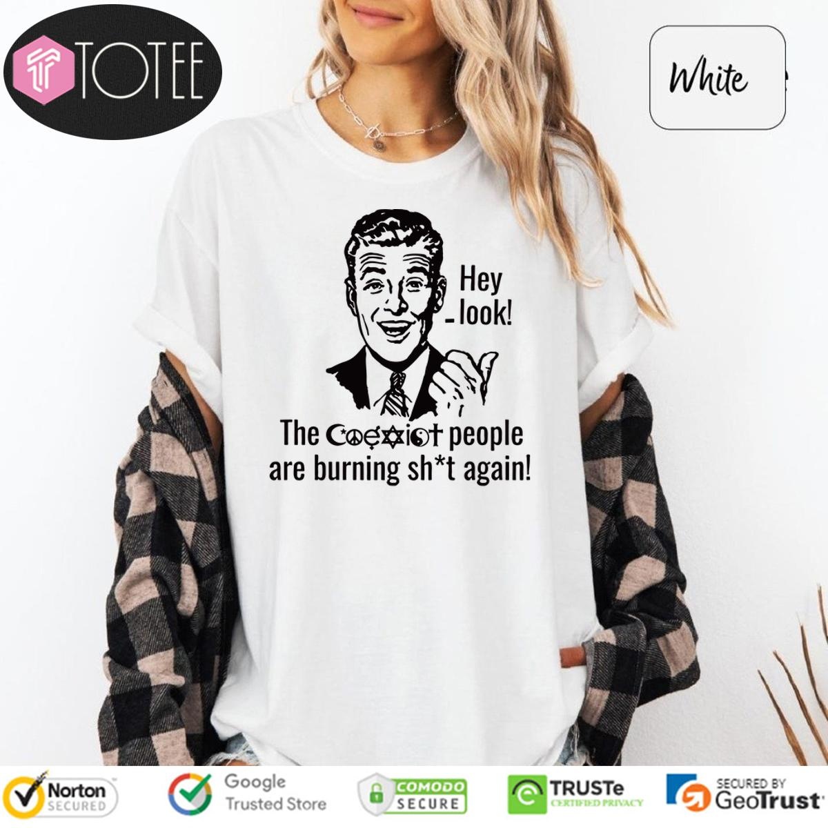 Hey Look The Coexist People Are Burning Shit Again T-shirt